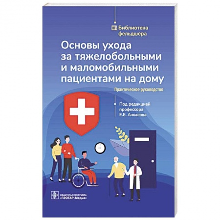 Неотложная помощь. Терапии, книга Основы ухода за тяжелобольными и маломобильными пациентами на дому. Библиотека фельдшера купить по скидке