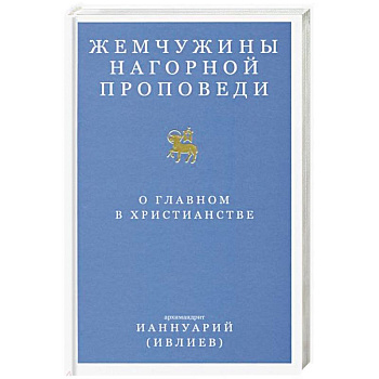 Жемчужины Нагорной проповеди. О главном в христианстве