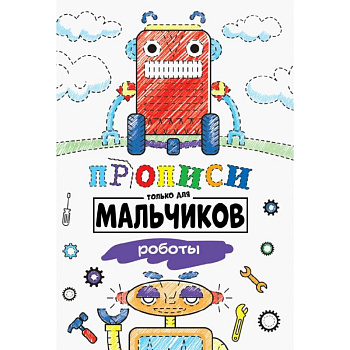 ПРОПИСИ ТОЛЬКО ДЛЯ МАЛЬЧИКОВ. РОБОТЫ ПРОПИСИ ТОЛЬКО ДЛЯ МАЛЬЧИКОВ. РОБОТЫ