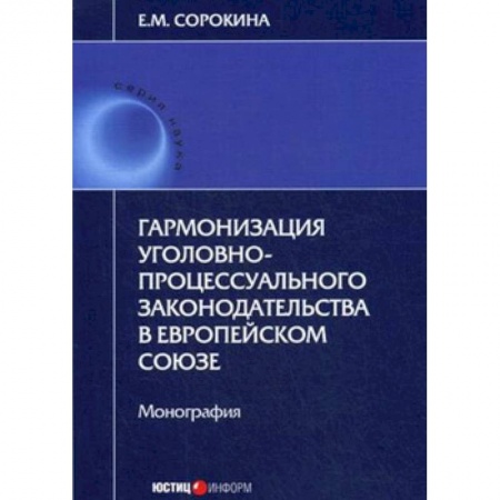Уголовное и уголовно-процессуальное право, книга Гармонизация уголовно-процессуального законодательства в Европейском Союзе купить по скидке