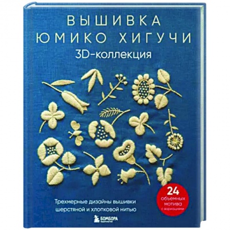 Вышивка, книга Вышивка Юмико Хигучи. 3D-коллекция. Трехмерные дизайны вышивки шерстяной и хлопковой нитью купить по скидке