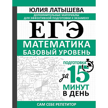 ЕГЭ. Математика. Базовый уровень. Подготовка за 15 минут в день ЕГЭ. Математика. Базовый уровень. Подготовка за 15 минут в день