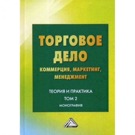 Экономика. Управление. Бизнес, книга Торговое дело: коммерция, маркетинг, менеджмент. Теория и практика. Том 2. Монография купить по скидке
