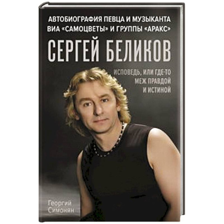Мемуары, биографии деятелей культуры, искусства, книга Сергей Беликов. Исповедь, или где-то меж Правдой и Истиной. Автобиография певца и музыканта ВИА 'Самоцветы' и группы 'Аракс' купить по скидке