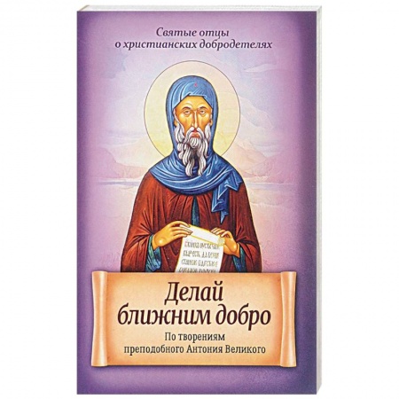 Книги, книга Делай ближним добро. По творениям преподобного Антония Великого купить по скидке