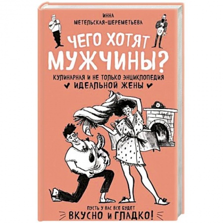 Кулинария, книга Чего хотят мужчины? Кулинарная и не только энциклопедия идеальной жены купить по скидке