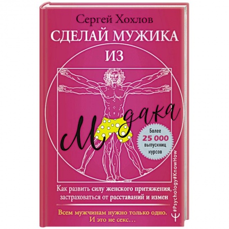 Психология, книга Сделай мужика из м*дака. Как развить силу женского притяжения, застраховаться от расставаний и измен. Всем мужчинам нужно только одно. И это не секс… купить по скидке