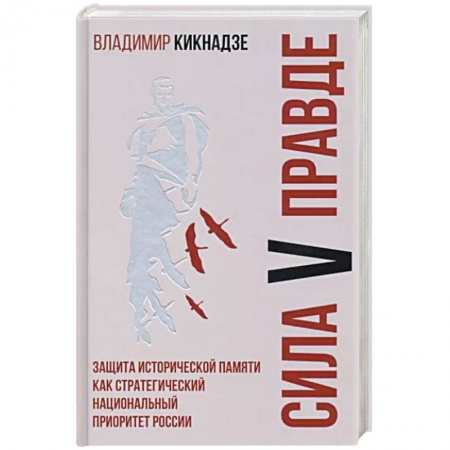 Политика, книга Сила V правде. Защита исторической памяти как стратегический национальный приоритет России купить по скидке
