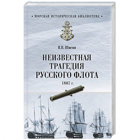История вооруженных сил России, книга Неизвестная трагедия Русского флота 1807 г. купить по скидке