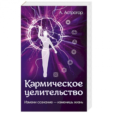 Парапсихология, книга Кармическое целительство. Измени сознание-изменишь жизнь купить по скидке