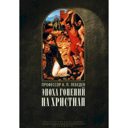 Христианство, книга Эпоха гонений на христиан и утверждение христианства в греко-римском мире при Константине Великом купить по скидке