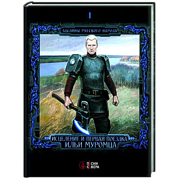 Исцеление и первая поездка Ильи Муромца: сводный текст Былины русского народа Т 1