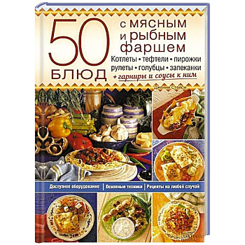 50 блюд с мясным и рыбным фаршем. Котлеты, тефтели, пирожки, рулеты, голубцы, запеканки + гарниры и соусы к ним