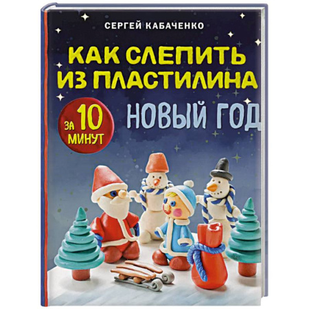 Аппликации и лепка, книга Как слепить из пластилина НОВЫЙ ГОД за 10 минут купить по скидке