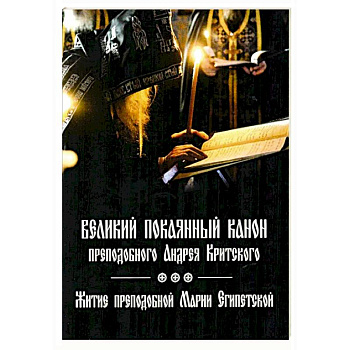Великий покаянный канон преподобного Андрея Критского, читаемый на первой седмице Великого поста. Житие преподобной Марии Египетской. Духовное преображение