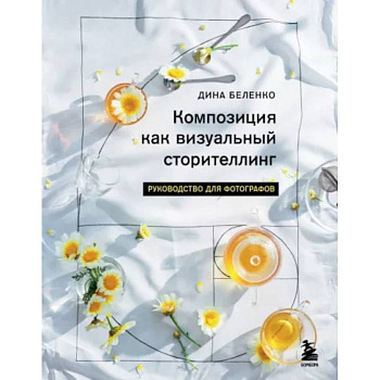 Композиция как визуальный сторителлинг. Руководство для фотографов Композиция как визуальный сторителлинг. Руководство для фотографов