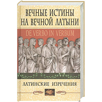 Вечные истины на вечной латыни. De verbo in verbum: Латинские изречения