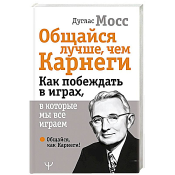 Общайся лучше, чем Карнеги. Как побеждать в играх, в которые мы все играем Общайся лучше, чем Карнеги. Как побеждать в играх, в которые мы все играем