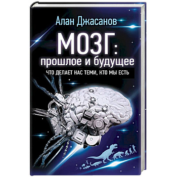 Мозг: прошлое и будущее. Что делает нас теми, кто мы есть Мозг: прошлое и будущее. Что делает нас теми, кто мы есть