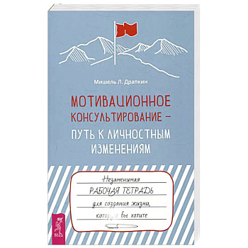 Мотивационное консультирование — путь к личностным изменениям. Незаменимая рабочая тетрадь Мотивационное консультирование — путь к личностным изменениям. Незаменимая рабочая тетрадь