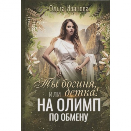 Русское фэнтези, книга Ты богиня, детка! или На Олимп по обмену. Иванова О. купить по скидке