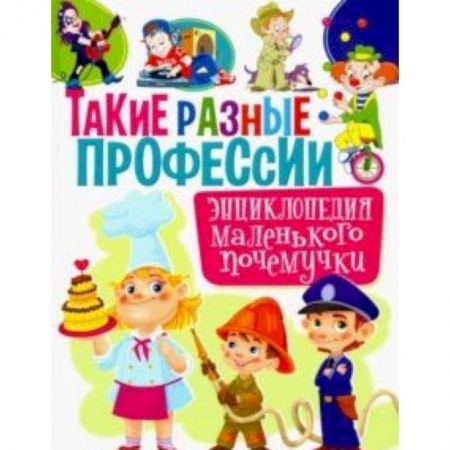Все обо всем. Универсальные энциклопедии, книга Такие разные профессии. Энциклопедия маленького почемучки купить по скидке