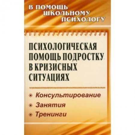 Книги, книга Психологическая помощь подростку в кризисных ситуациях. Консультирование. Занятия. Тренинги купить по скидке