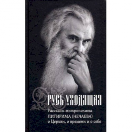 Православие в целом, книга Русь уходящая. Рассказы митрополита Питирима (Нечаева) о Церкви, о времени и о себе купить по скидке