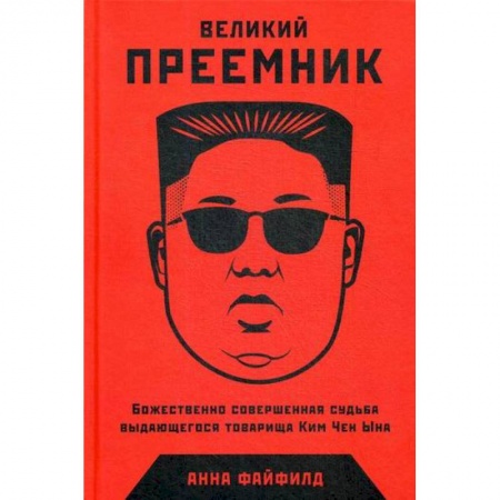 Мемуары, биографии исторических личностей, книга Великий Преемник: Божественно Совершенная Судьба Выдающегося Товарища Ким Чен Ына купить по скидке