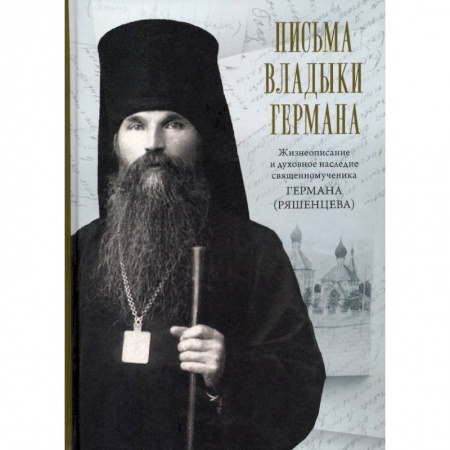 Жития русских святых, жизнеописания церковных деятелей, книга Письма владыки Германа. Жизнеописание и духовное купить по скидке