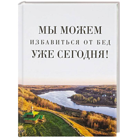 Проповеди, поучения, беседы, письма, книга Мы можем избавиться от бед уже сегодня! купить по скидке