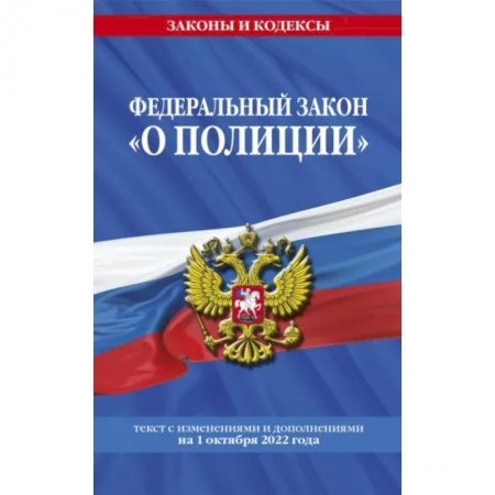 Нормативные правовые акты, книга Федеральный закон 'О полиции' текст с изменениями и дополнениями на 1 октября 2022 года купить по скидке