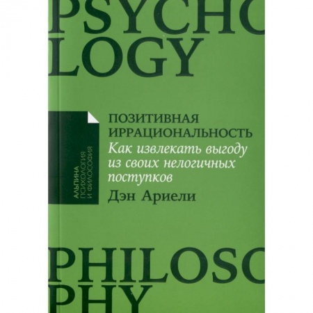 Практическая психология, книга Позитивная иррациональность. Как извлекать выгоду из своих нелогичных поступков купить по скидке