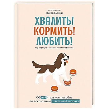 Хвалить!Кормить !Любить! Обаятельное пособие по воспитанию счастливой собаки