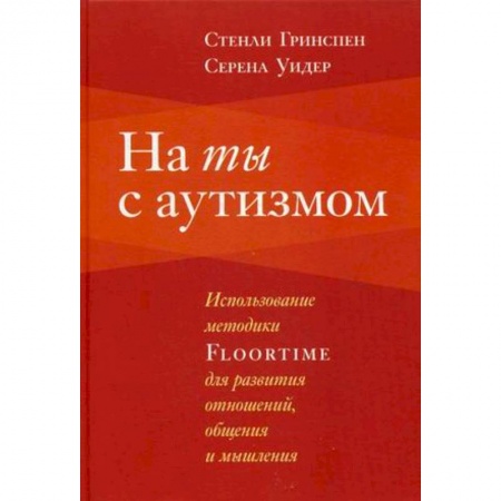 Классики психологии, книга На ты с аутизмом. Использование методики Floortime для развития отношений, общения и мышления купить по скидке