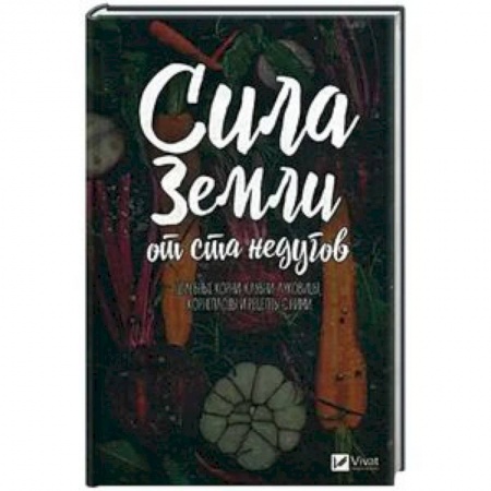 Овощи. Грибы. Фрукты и ягоды, книга Сила земли от ста недугов. Целебное корни, клубни, луковицы, корнеплоды и рецепты с ними купить по скидке
