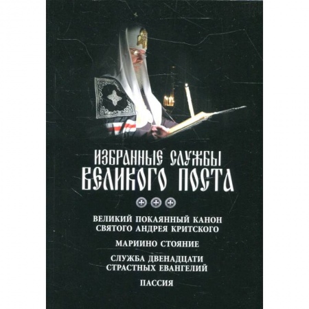 Духовная литература, книга Избранные службы Великого поста. Великий покаянный канон святого Андрея Критского. Мариино стояние. Служба двенадцати страстных евангелий. Пассия купить по скидке