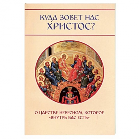 Иисус Христос. Богородица, книга Куда зовет нас Христос? О Царстве Небесном, которое «внутри вас есть» купить по скидке