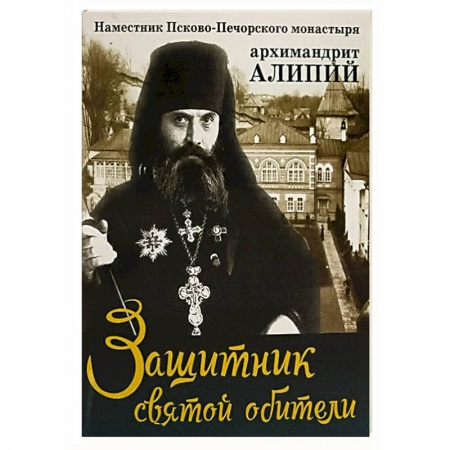 Жития русских святых, жизнеописания церковных деятелей, книга Защитник святой обители. Наместник Псково-Печерского монастыря архимандрит Алипий купить по скидке