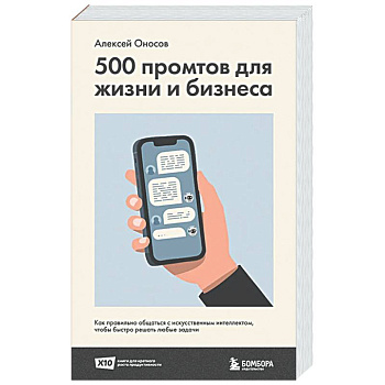 500 промтов для жизни и бизнеса. Как правильно общаться с искусственным интеллектом, чтобы быстро решать любые задачи