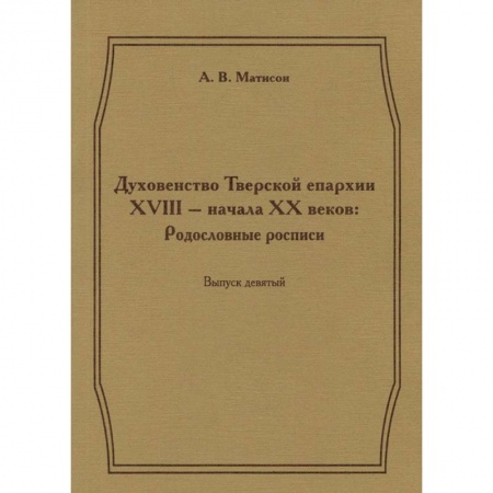 Книги, книга Духовенство Тверской епархии XVIII - начала XX веков. Родословные росписи. Выпуск 9 купить по скидке