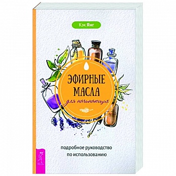 Эфирные масла для начинающих. Подробное руководство по использованию