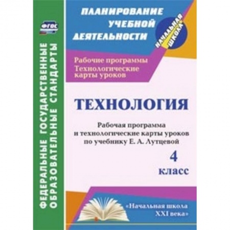 Книги, книга Технология. 4 класс. Рабочая программа и технологические карты уроков по учебнику Е.А. Лутцевой. 'Начальная школа XXI века' купить по скидке