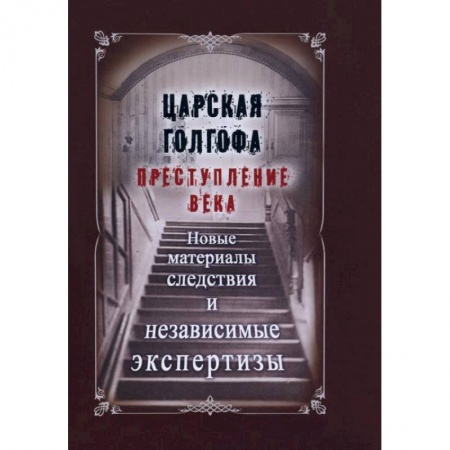 От Руси до России, книга Царская Голгофа. Преступление века. Новые материалы следствия и независимые экспертизы купить по скидке