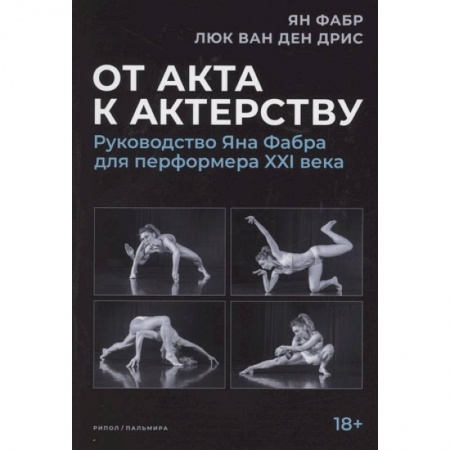 Танец. Балет. Хореография, книга От акта к актерству. Руководство Яна Фабра для перформера XXI в. купить по скидке