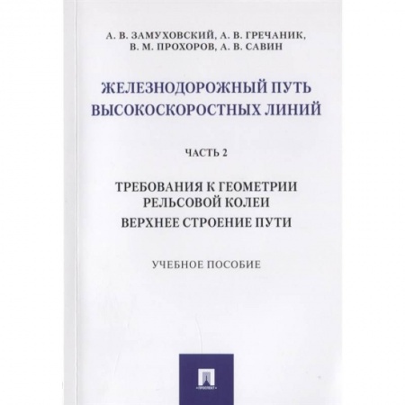 Технические науки. Транспорт, книга Железнодорожный путь высокоскоростных линий. Часть 2. Требования к геометрии. Верхнее строение пути купить по скидке