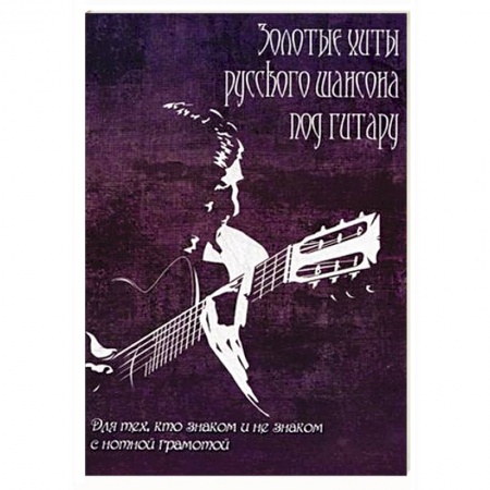 Книги, книга Золотые хиты русского шансона под гитару: для тех, кто не знаком с нотной грамотой. Учебно-методическое пособие купить по скидке