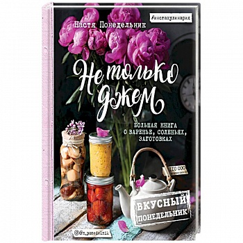 Вкусный Понедельник. Не только джем. Большая книга о варенье, соленьях, заготовках