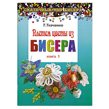 Плетем цветы из бисера. Книга 1