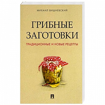 Грибные заготовки.Традиционные и новые рецепты